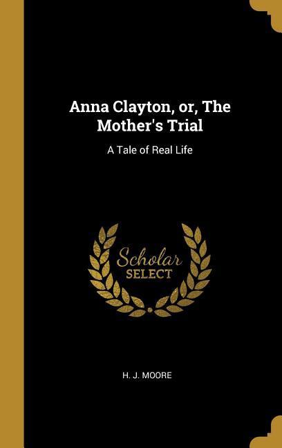 Anna Clayton or The Mother‘s Trial: A Tale of Real Life