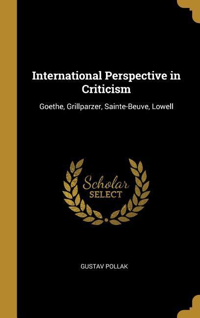 International Perspective in Criticism: Goethe Grillparzer Sainte-Beuve Lowell