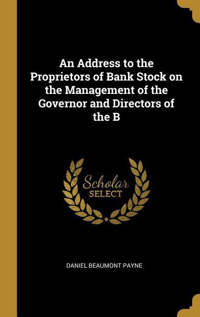 An Address to the Proprietors of Bank Stock on the Management of the Governor and Directors of the B