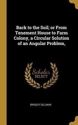 Back to the Soil; or From Tenement House to Farm Colony a Circular Solution of an Angular Problem