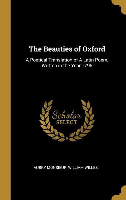 The Beauties of Oxford: A Poetical Translation of A Latin Poem Written in the Year 1795