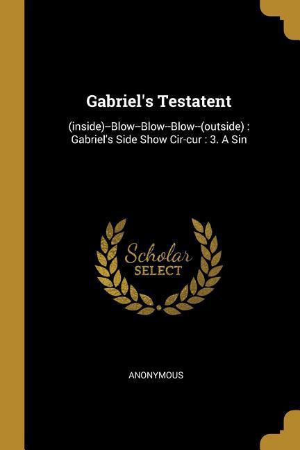 Gabriel‘s Testatent: (inside)--Blow--Blow--Blow--(outside): Gabriel‘s Side Show Cir-cur: 3. A Sin