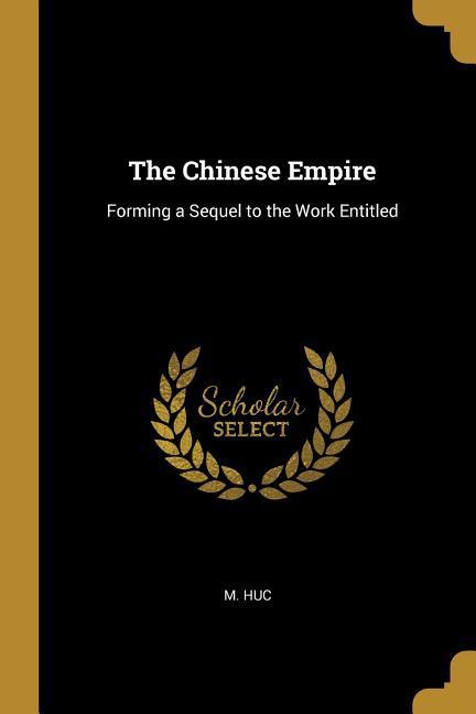 The Chinese Empire: Forming a Sequel to the Work Entitled