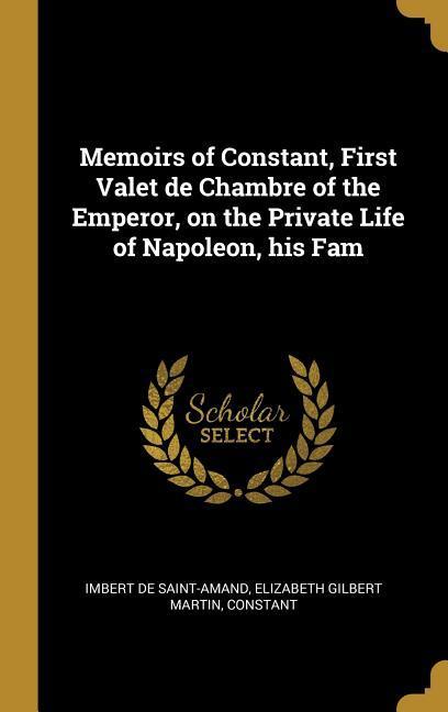 Memoirs of Constant First Valet de Chambre of the Emperor on the Private Life of Napoleon his Fam