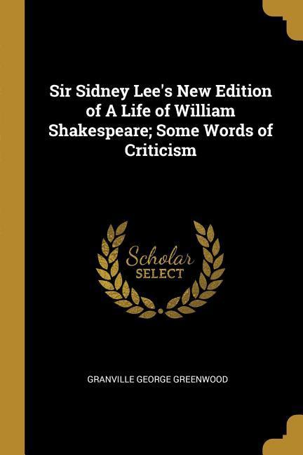 Sir Sidney Lee‘s New Edition of A Life of William Shakespeare; Some Words of Criticism