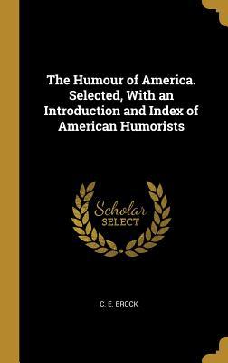 The Humour of America. Selected With an Introduction and Index of American Humorists