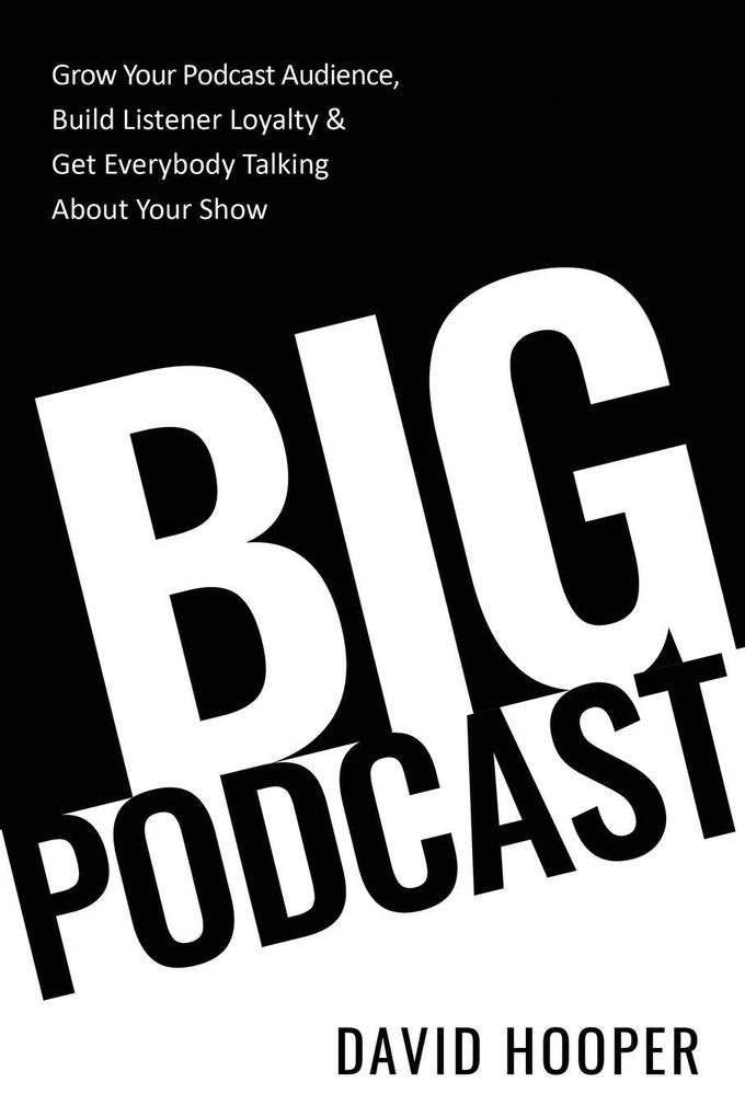 Big Podcast - Grow Your Podcast Audience Build Listener Loyalty and Get Everybody Talking About Your Show