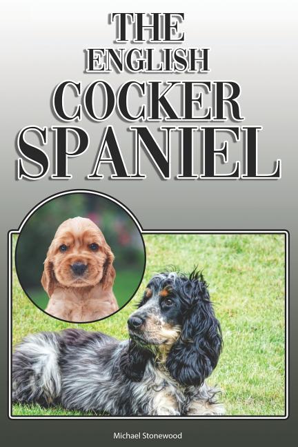 The English Cocker Spaniel: A Complete and Comprehensive Owners Guide To: Buying Owning Health Grooming Training Obedience Understanding and