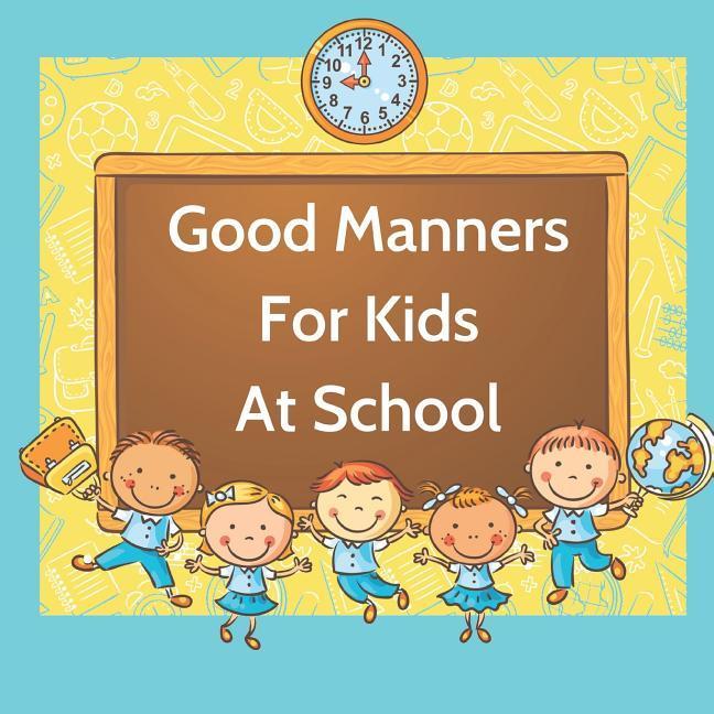 Good Manners For Kids At School: Book for kids starting school to learn values and use manners in the classroom.
