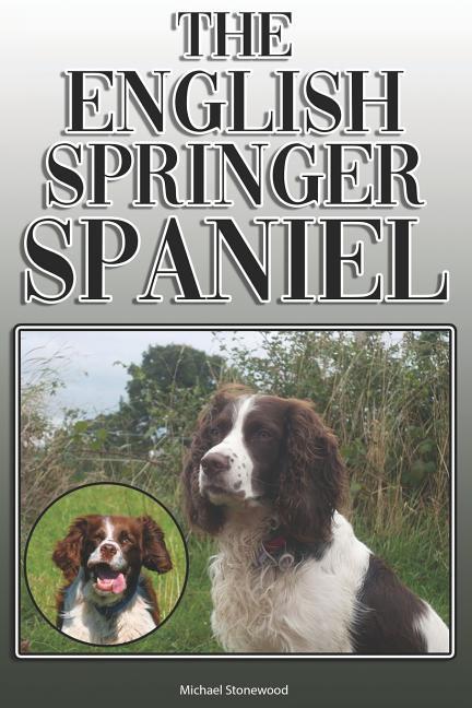 The English Springer Spaniel: A Complete and Comprehensive Owners Guide To: Buying Owning Health Grooming Training Obedience Understanding and