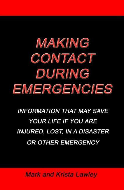 Making Contact During Emergencies: Information That May Save Your Life If You Are Injured Lost in a Disaster or Other Emergncy.