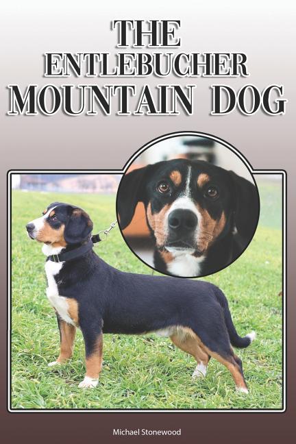 The Entlebucher Mountain Dog: A Complete and Comprehensive Owners Guide To: Buying Owning Health Grooming Training Obedience Understanding and