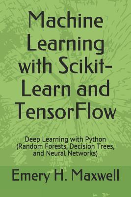 Machine Learning with Scikit-Learn and TensorFlow: Deep Learning with Python (Random Forests Decision Trees and Neural Networks)