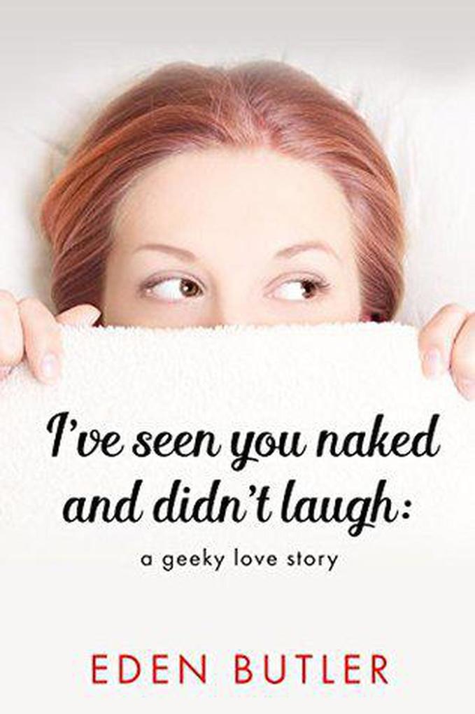 I‘ve Seen You Naked and Didn‘t Laugh: A Geeky Love Story