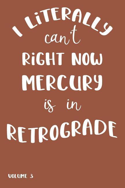 I Literally Can‘t Right Now Mercury Is in Retrograde: Volume 3