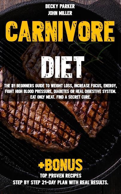 Carnivore diet: The #1 Beginners Guide to Weight loss Increase Focus Energy Fight High Blood Pressure Diabetes or Heal Digestive S