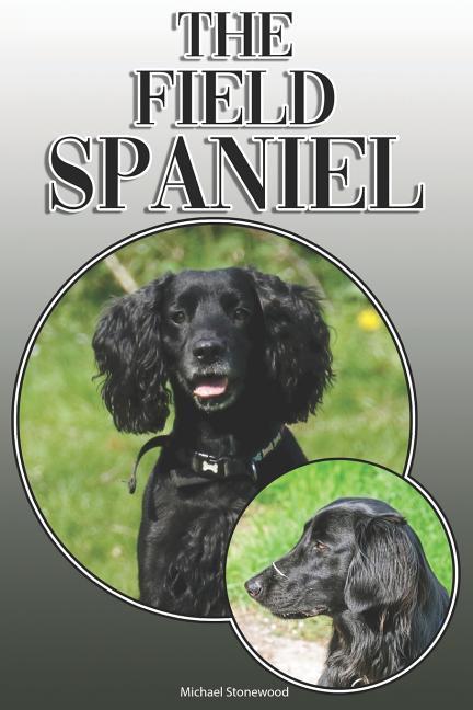 The Field Spaniel: A Complete and Comprehensive Owners Guide To: Buying Owning Health Grooming Training Obedience Understanding and