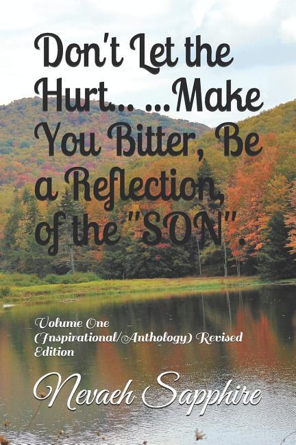 Don‘t Let the Hurt... ...Make You Bitter Be a Reflection of the SON.: Volume One (Inspirational/Anthology) Revised Edition