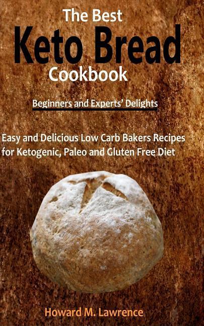 The Best Keto Bread Cookbook: Easy and Delicious Low Carb Bakers Recipes for Ketogenic Paleo and Gluten Free Diet