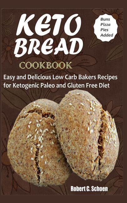 Keto Bread Cookbook: Easy and Delicious Low Carb Bakers Recipes for Ketogenic Paleo and Gluten Free Diet