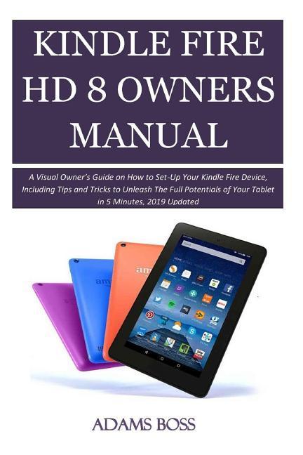 Kindle Fire HD 8 Owner‘s Manual: A Visual Owner‘s Guide on How to Set-Up Your Kindle Fire Device Including Tips and Tricks to Unleash the Full Potent