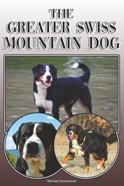 The Greater Swiss Mountain Dog: A Complete and Comprehensive Owners Guide To: Buying Owning Health Grooming Training Obedience Understanding and