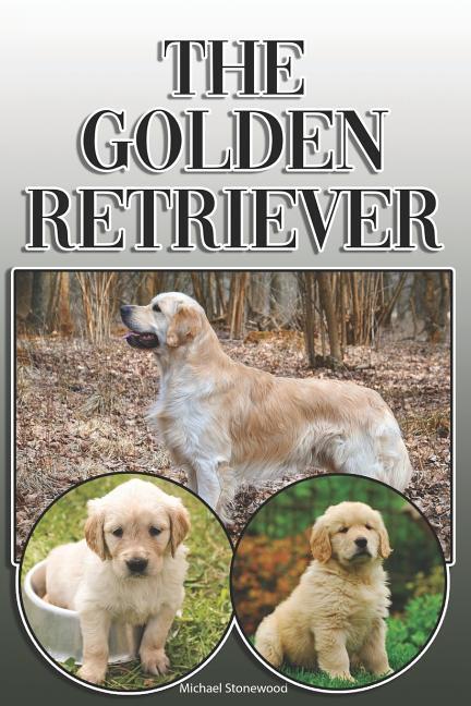 The Golden Retriever: A Complete and Comprehensive Owners Guide To: Buying Owning Health Grooming Training Obedience Understanding and