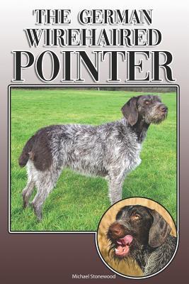 The German Wirehaired Pointer: A Complete and Comprehensive Owners Guide To: Buying Owning Health Grooming Training Obedience Understanding and