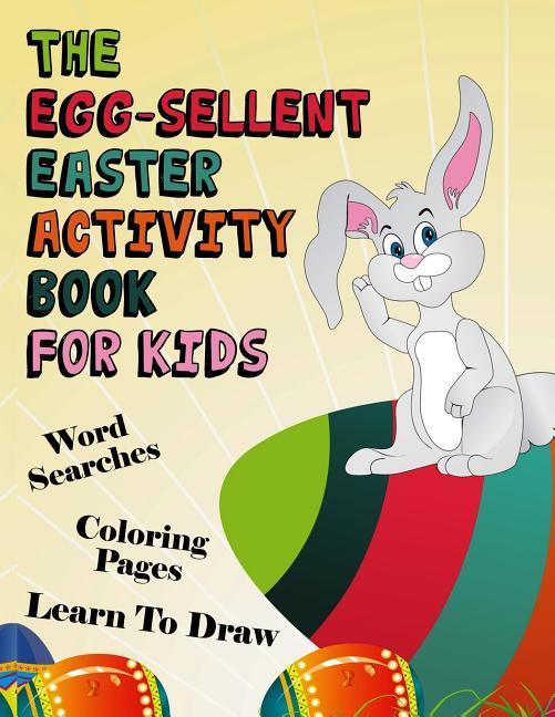 The Egg-sellent Easter Activity Book For Kids: Word Searches Coloring Pages Learn To Draw Easter Activity Book For Kids Ages 4-8