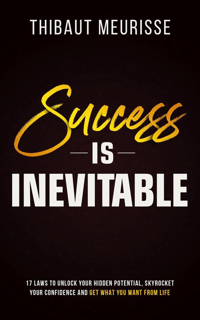 Success is Inevitable: 17 Laws to Unlock Your Hidden Potential Skyrocket Your Confidence and Get What You Want From Life (Success Principles #3)