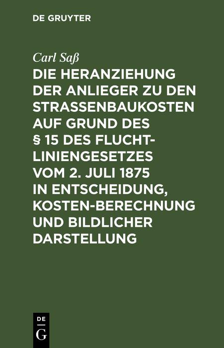 Die Heranziehung der Anlieger zu den Straßenbaukosten auf Grund des § 15 des Fluchtliniengesetzes vom 2. Juli 1875 in Entscheidung Kostenberechnung und bildlicher Darstellung