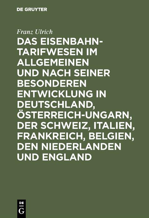 Das Eisenbahntarifwesen im Allgemeinen und nach seiner besonderen Entwicklung in Deutschland Österreich-Ungarn der Schweiz Italien Frankreich Belgien den Niederlanden und England