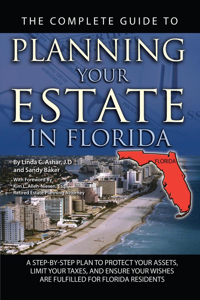 The Complete Guide to Planning Your Estate In Florida A Step-By-Step Plan to Protect Your Assets Limit Your Taxes and Ensure Your Wishes Are Fulfilled for Florida Residents