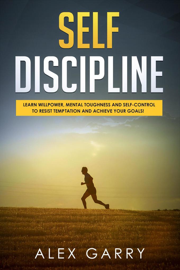 SELF DISCIPLINE Learn Willpower Mental Toughness And Self-Control To Resist Temptation And Achieve Your Goals While Beating Procrastination. Everyday Habits You Need To Build The Success You Want.