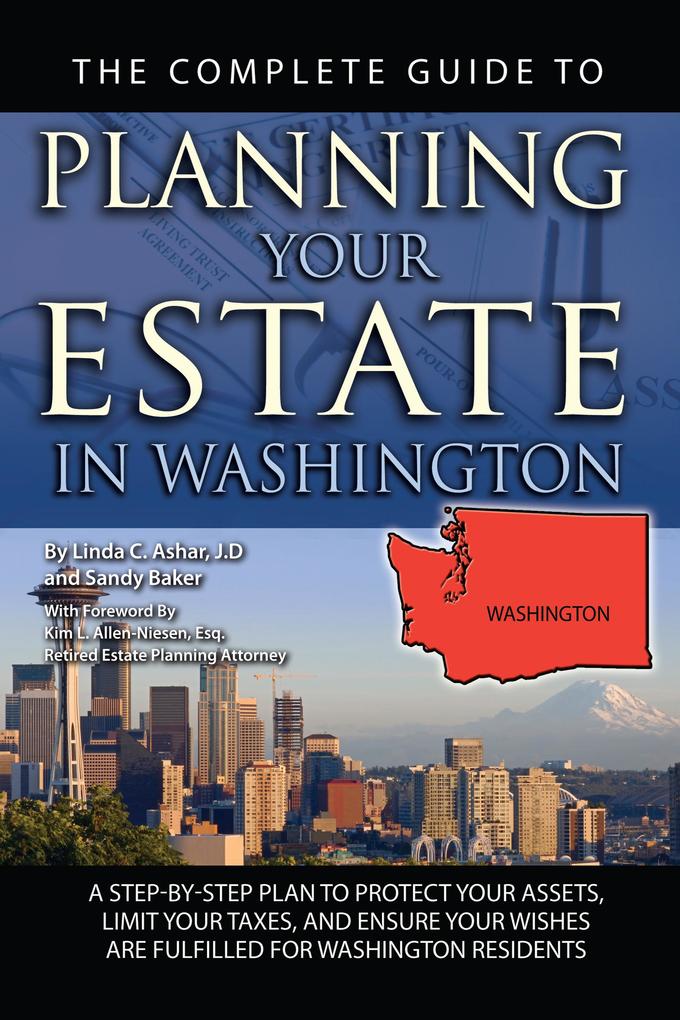 The Complete Guide to Planning Your Estate In Washington A Step-By-Step Plan to Protect Your Assets Limit Your Taxes and Ensure Your Wishes Are Fulfilled for Washington Residents