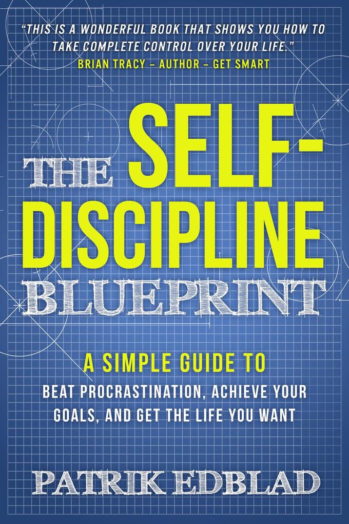 The Self-Discipline Blueprint: A Simple Guide to Beat Procrastination Achieve Your Goals and Get the Life You Want (The Good Life Blueprint Series #2)