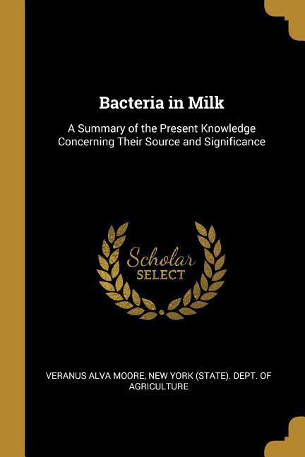 Bacteria in Milk: A Summary of the Present Knowledge Concerning Their Source and Significance