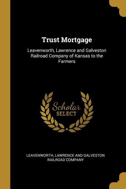 Trust Mortgage: Leavenworth Lawrence and Galveston Railroad Company of Kansas to the Farmers