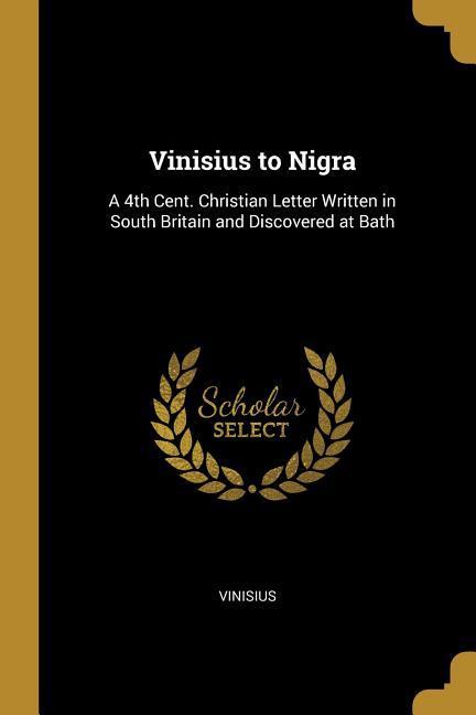 Vinisius to Nigra: A 4th Cent. Christian Letter Written in South Britain and Discovered at Bath