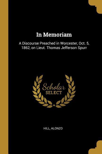 In Memoriam: A Discourse Preached in Worcester Oct. 5 1862 on Lieut. Thomas Jefferson Spurr
