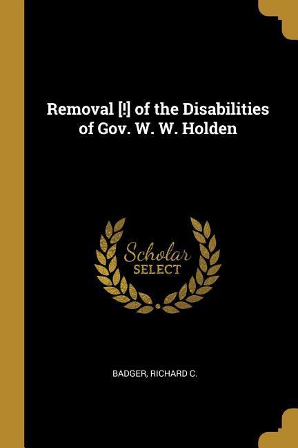 Removal [!] of the Disabilities of Gov. W. W. Holden