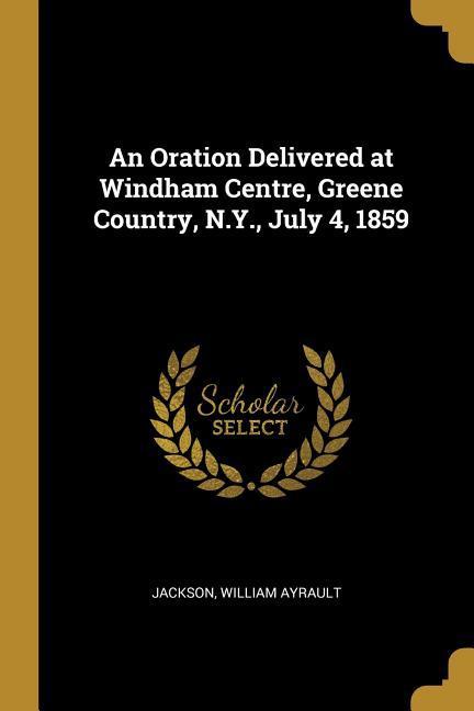 An Oration Delivered at Windham Centre Greene Country N.Y. July 4 1859