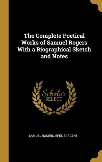 The Complete Poetical Works of Samuel Rogers With a Biographical Sketch and Notes