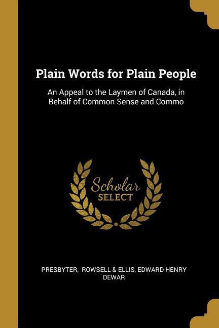 Plain Words for Plain People: An Appeal to the Laymen of Canada in Behalf of Common Sense and Commo