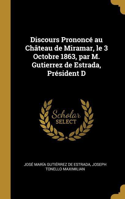 Discours Prononcé au Château de Miramar le 3 Octobre 1863 par M. Gutierrez de Estrada Président D