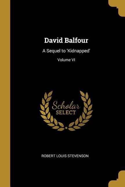 David Balfour: A Sequel to 'Kidnapped'; Volume VI - Robert Louis Stevenson
