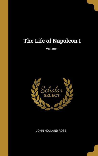 The Life of Napoleon I; Volume I