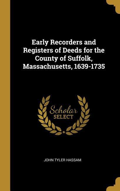 Early Recorders and Registers of Deeds for the County of Suffolk Massachusetts 1639-1735