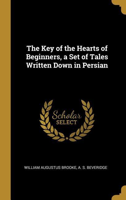 The Key of the Hearts of Beginners a Set of Tales Written Down in Persian