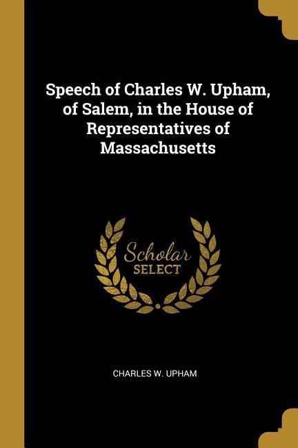 Speech of Charles W. Upham of Salem in the House of Representatives of Massachusetts